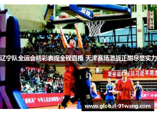 辽宁队全运会精彩表现全程直播 天津赛场激战正酣尽显实力